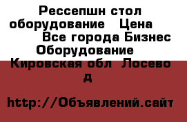Рессепшн стол оборудование › Цена ­ 25 000 - Все города Бизнес » Оборудование   . Кировская обл.,Лосево д.